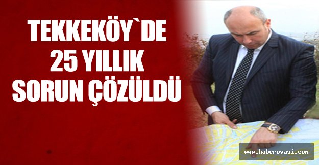 Tekkeköy’de 25 yıllık imar sorunu çözüldü