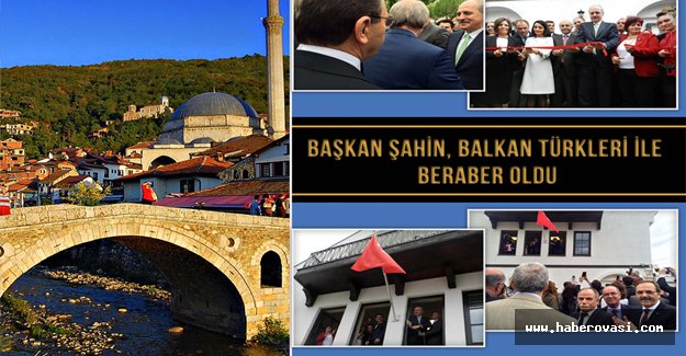 Başkan Şahin Balkan Türkleriyle beraber oldu