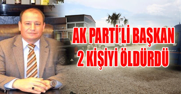 Ak Parti'li Başkan 2 kişiyi öldürdü