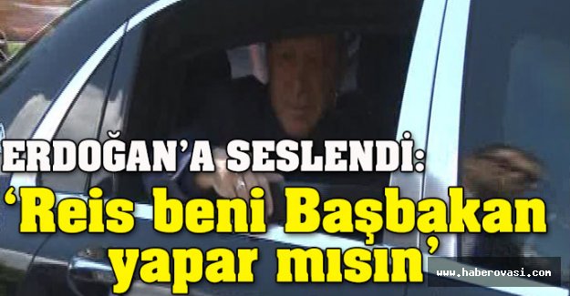 'Reis beni Başbakan yapar mısın?'