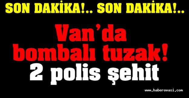 Van'da bombalı tuzak: 2 polis şehit