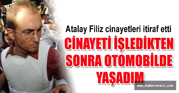 Atalay Filiz, cinayetleri itiraf etti