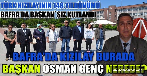 BAFRA’DA KIZILAY BURADA, BAŞKAN OSMAN GENÇ NEREDE?