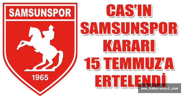 CAS’ın Samsunspor kararı 15 Temmuz’a ertelendi