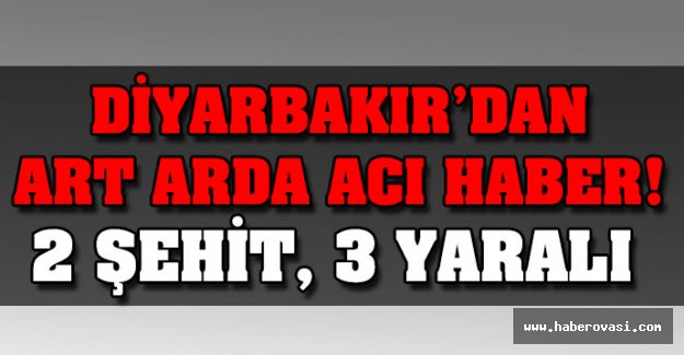 Diyarbakır'da acı haber: 2 Şehit var!