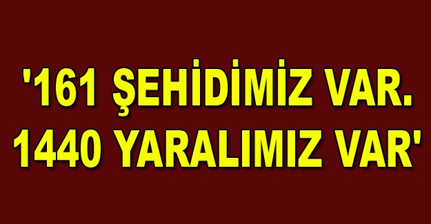 '161 ŞEHİDİMİZ VAR. 1440 YARALIMIZ VAR'