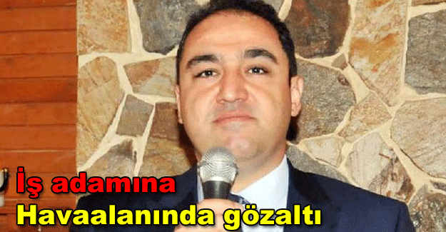 İş adamına havaalanında gözaltı