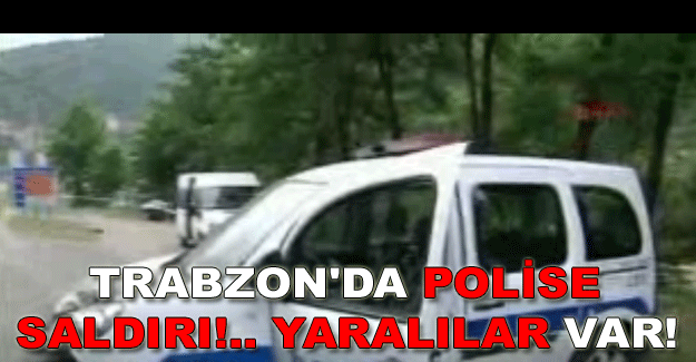 TRABZON'DA POLİSE SALDIRI!.. YARALILAR VAR!