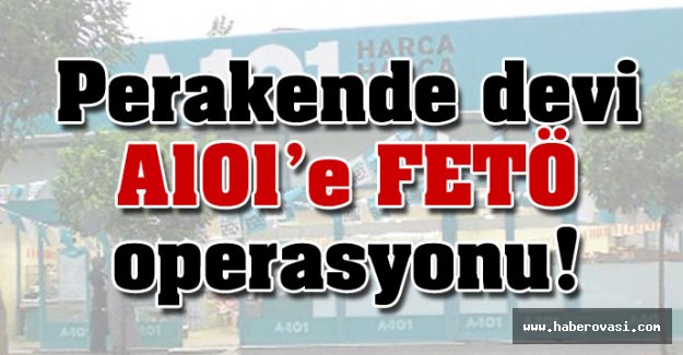 A101'e FETÖ operasyonu