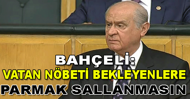 Bahçeli: Vatan nöbeti bekleyenlere parmak sallanmasın