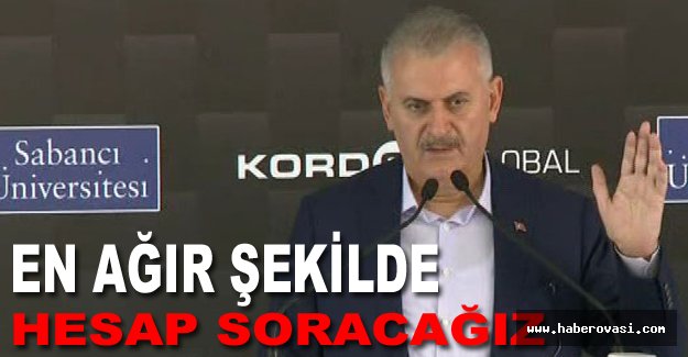 Başbakan Yıldırım:"En Ağır Şekilde Hesap Soracağız"