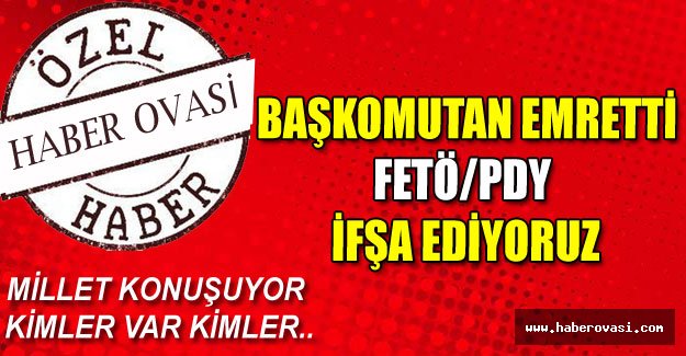 BAŞKOMUTAN  EMRETTİ FETÖ/PDY İFŞA EDİYORUZ