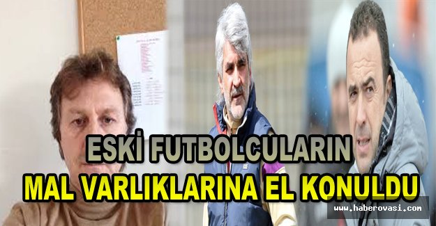 Eski futbolcuların mal varlıklarına el konuldu