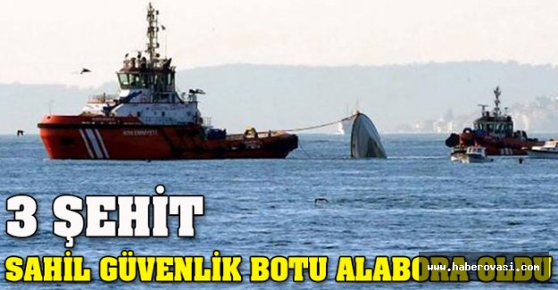 Sahil Güvenlik botu alabora oldu: 3 şehit