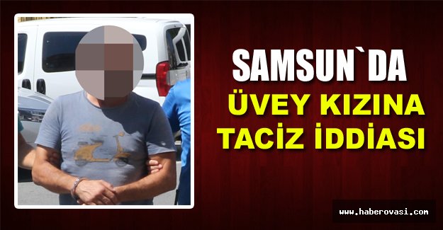 Samsun'da Üvey kızını elle taciz iddiasına gözaltı