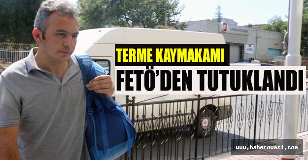 Terme Kaymakamı İlyas Gün, FETÖ’den tutuklandı