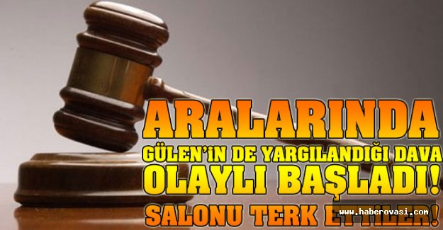 Aralarında Gülen'in de yargılandığı dava olaylı başladı!