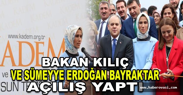 BAKAN KILIÇ VE SÜMEYYE ERDOĞAN BAYRAKTAR AÇILIŞ YAPTI