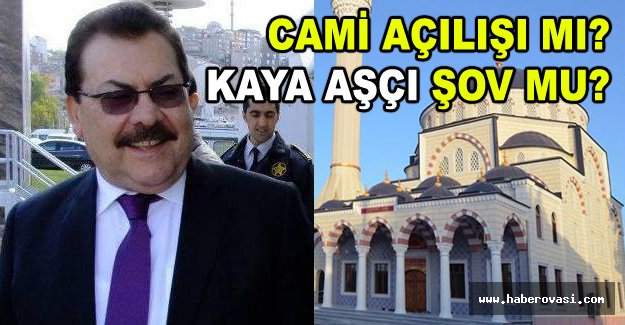 CAMİ AÇILIŞI MI? KAYA AŞÇI ŞOV MU?