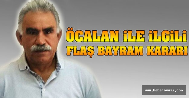 Öcalan ile ilgili flaş bayram kararı