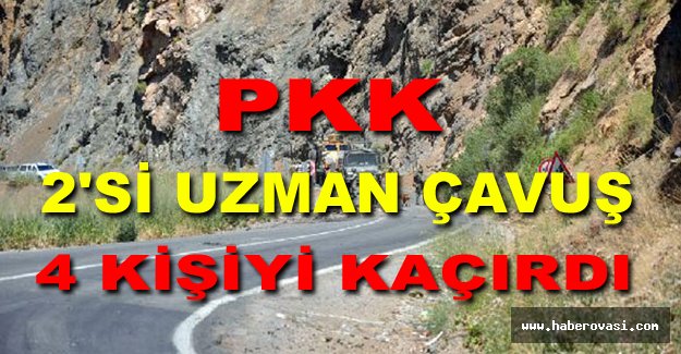 PKK, 2'si uzman çavuş 4 kişiyi kaçırdı