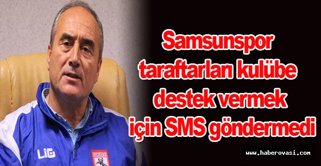 Samsunspor taraftarları kulübe destek vermek için SMS göndermedi