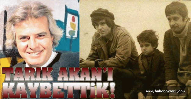 Tarık Akan'ı kaybettik!