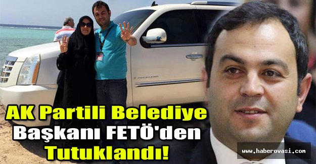 AK Partili Belediye Başkanı FETÖ'den tutuklandı!