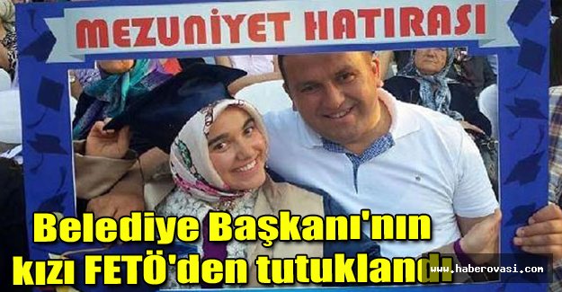 Belediye Başkanı'nın kızı FETÖ'den tutuklandı