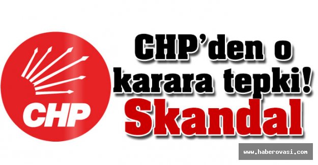CHP'den o karara tepki! Skandal