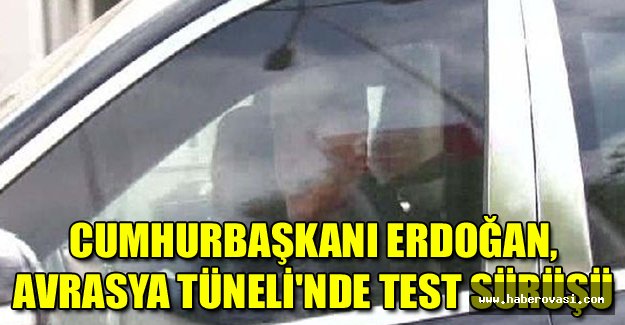 Cumhurbaşkanı Erdoğan, Avrasya Tüneli'nde test sürüşü yaptı