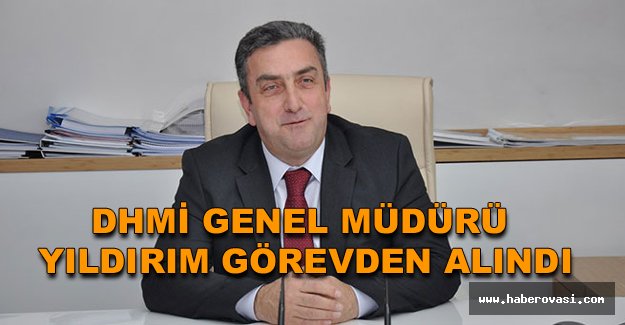 DHMİ Genel Müdürü Yıldırım görevden alındı