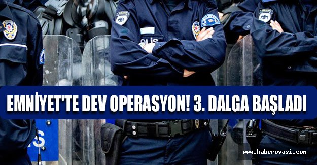 Emniyet'te dev operasyon! 3. dalga başladı