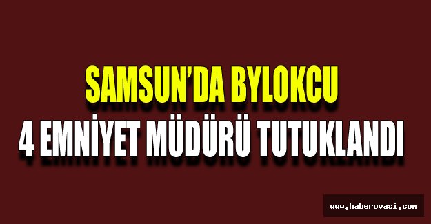 Samsun’da Bylokcu 4 Emniyet Müdürü Tutuklandı.