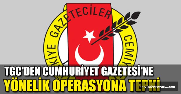 TGC'den Cumhuriyet Gazetesi'ne yönelik operasyona tepki