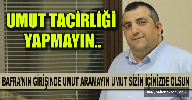 UMUT TACİRLİĞİ YAPMAYIN..