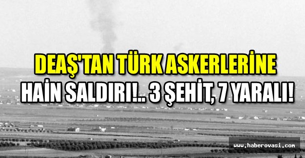 DEAŞ'tan Türk askerlerine hain saldırı!.. 3 şehit, 7 yaralı!