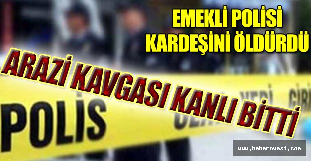 Emekli polis arazi tartışmasında kardeşini öldürdü