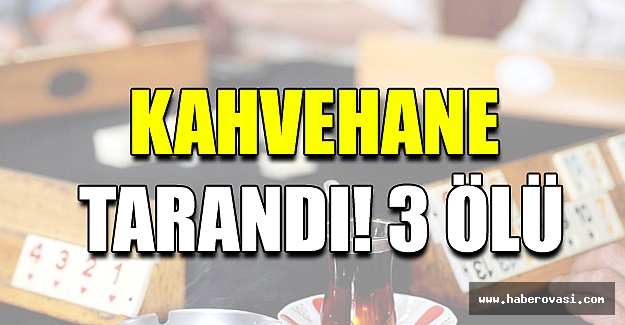 Kahvehane tarandı! 3 ölü