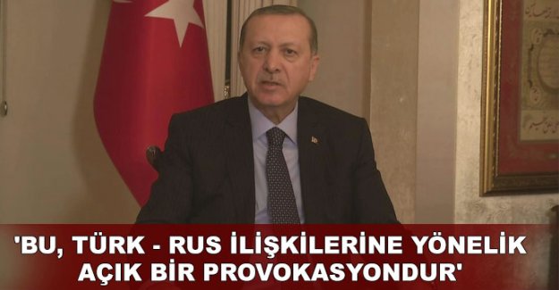 'Bu, Türk - Rus ilişkilerine yönelik açık bir provokasyondur'