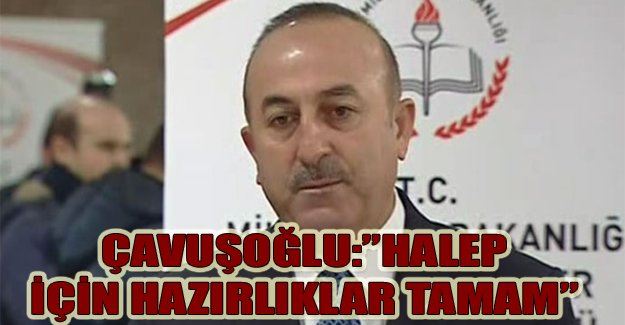 Çavuşoğlu:”Halep için hazırlıklar tamam”