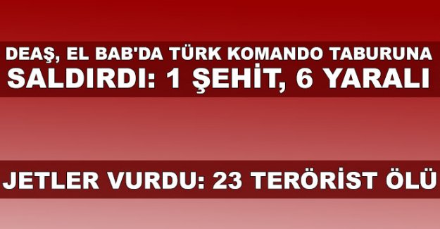 DEAŞ, El Bab'da Türk komando taburuna saldırdı: 1 şehit, 6 yaralı