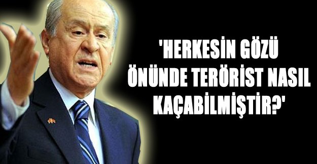 'Herkesin gözü önünde terörist nasıl kaçabilmiştir?'