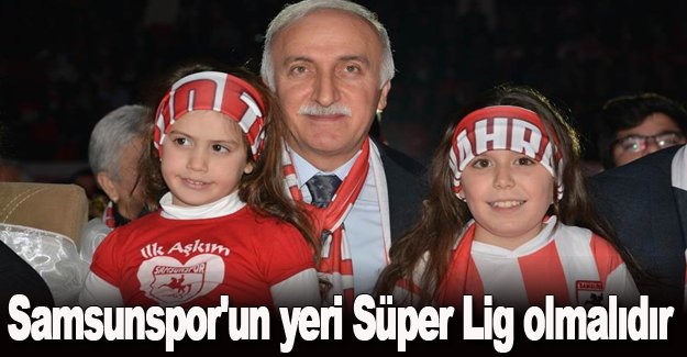 Samsunspor'un yeri Süper Lig olmalıdır