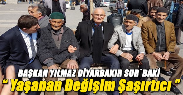 Başkan YILMAZ: “ Yaşanan Değişim Şaşırtıcı ”