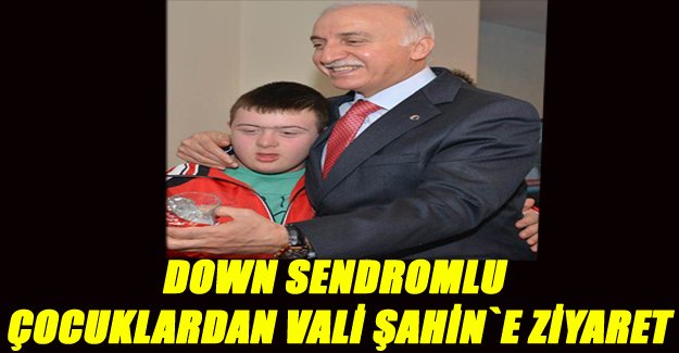 DOWN SENDROMLU ÇOCUKLARDAN VALİ ŞAHİN`E ZİYARET