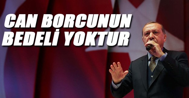 Cumhurbaşkanı Erdoğan, ”Can borcunun bedeli yoktur"