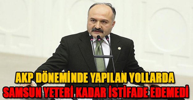 Erhan Usta, AKP döneminde yapılan yollarda Samsun yeteri kadar istifade edemedi.