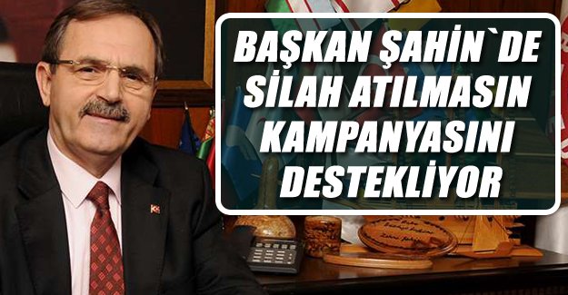 Başkan Şahin`den Silah Atılmasın Kampanyasına Destek..