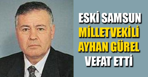 Eski Samsun Milletvekili Gürel vefat etti